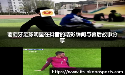 葡萄牙足球明星在抖音的精彩瞬间与幕后故事分享